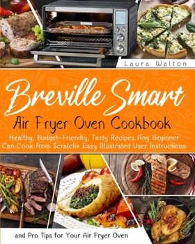 Paperback Breville Smart Air Fryer Oven Cookbook: Healthy, Budget-Friendly, Tasty Recipes Any Beginner Can Cook from Scratch + Easy Illustrated User Instruction Book