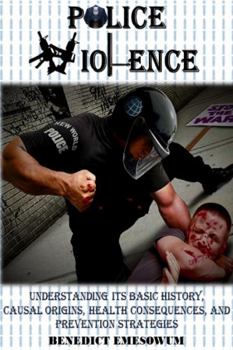 Paperback Police Violence: Understanding Its Basic History, Causal Origins, Health Consequences, and Prevention Strategies Book