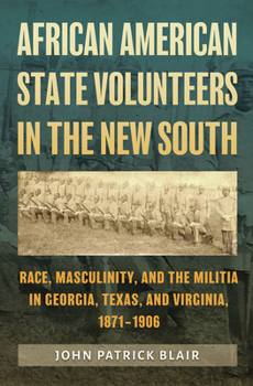 African American State Volunteers in the New South: Race, Masculinity, and the Militia in Georgia, Texas, and Virginia, 1871–1906