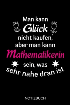 Man kann Glück nicht kaufen, aber man kann Mathematikerin sein, was sehr nahe dran ist: A5 Notizbuch | Liniert 120 Seiten | Geschenk/Geschenkidee zum ... | Muttertag | Namenstag (German Edition)