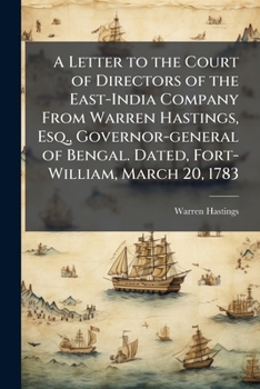 A Letter to the Court of Directors of the East-India Company From Warren Hastings, Esq., Governor-general of Bengal. Dated, Fort-William, March 20, 1783
