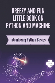 Paperback Breezy And Fun Little Book On Python And Machine: Introducing Python Basics: Tips To Use Python For Beginner Book