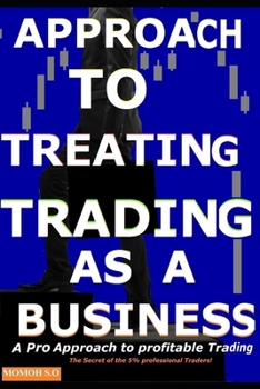 APPROACH TO TREATING TRADING AS A BUSINESS: The Secret of the 5% professional Traders! (THE ULTIMATE SECRETS TO TRADING THE MARKETS)