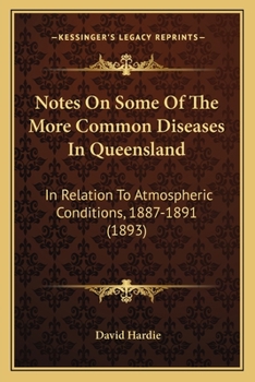 Paperback Notes On Some Of The More Common Diseases In Queensland: In Relation To Atmospheric Conditions, 1887-1891 (1893) Book