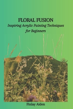 Paperback Floral Fusion: Inspiring Acrylic Painting Techniques for Beginners Book
