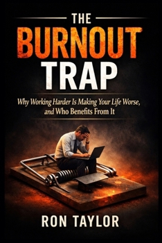 The Burnout Trap: Why Working Harder Is Making Your Life Worse, and Who Benefits From It