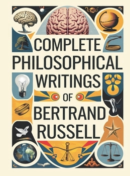 Hardcover Complete Philosophical Writings of Bertrand Russell: Including The Problems of Philosophy, Mysticism and Logic, and Principles of Social Reconstructio Book