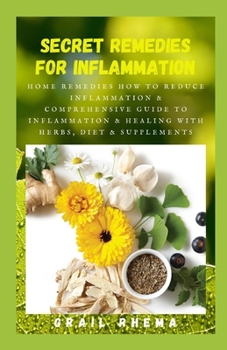 Paperback Secret Remedies for Inflammation: Home Remedies How To Reduce Inflammation & Comprehensive Guide to Inflammation & Healing with Herbs, Diet & Suppleme Book