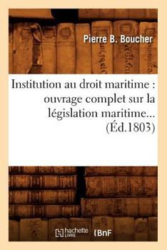 Institution Au Droit Maritime: Ouvrage Complet Sur La La(c)Gislation Maritime (A0/00d.1803)