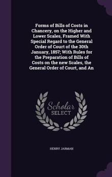 Hardcover Forms of Bills of Costs in Chancery, on the Higher and Lower Scales, Framed With Special Regard to the General Order of Court of the 30th January, 185 Book