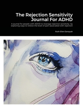 The Rejection Sensitivity Journal For ADHD: A journal for people with ADHD to manage rejection sensitivity by exploring ways to relieve the level of pain associated with rejection