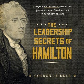 Hardcover The Leadership Secrets of Hamilton: 7 Steps to Revolutionary Leadership from Alexander Hamilton and the Founding Fathers Book