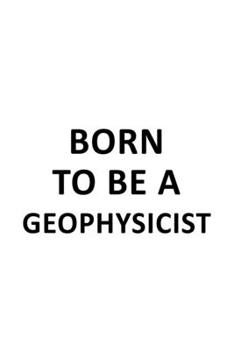 Paperback Born To Be A Geophysicist: Funny Geophysicist Notebook, Journal Gift, Diary, Doodle Gift or Notebook - 6 x 9 Compact Size- 109 Blank Lined Pages Book