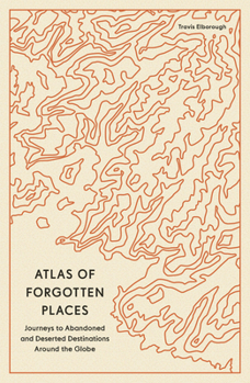 Paperback Atlas of Forgotten Places: Journeys to Abandoned and Deserted Destinations Around the Globe Book