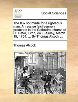 Paperback The Law Not Made for a Righteous Man. an Assise [sic] Sermon Preached in the Cathedral-Church of St. Peter, Exon, on Tuesday, March 19, 1754. ... by T Book