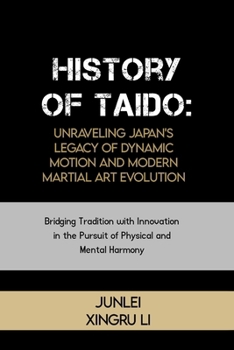 History of Taido: Unraveling Japan's Legacy of Dynamic Motion and Modern Martial Art Evolution: Bridging Tradition with Innovation in the Pursuit of ... of Martial Arts Across 50 Engrossing Volumes)