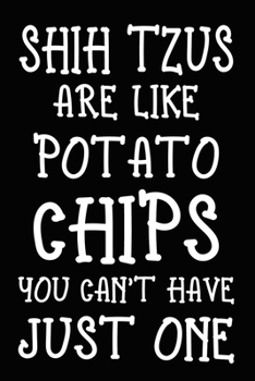 Shih Tzus Are Like Potato Chips You Can't Have Just One: Funny Shih Tzu lined journal gifts. Best Lined Journal gifts For dog Lovers who Loves Shih ... to build a stronger relationship with Dog!