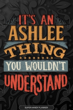 Ashlee: It's An Ashlee Thing You Wouldn't Understand - Ashlee Name Planner With Notebook Journal Calendar Personel Goals Password Manager & Much More, Perfect Gift For A Female Called Ashlee