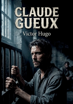 Claude Gueux: Le récit poignant d'un ouvrier parisien confronté à la misère et à l'injustice sociale, par Victor Hugo (French Edition)