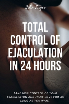 Paperback Total Control Of Ejaculation In 24 Hours: Take 100% Control Of Your Ejaculation And Make Love For As Long As You Want Book