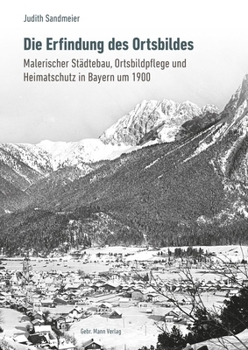 Die Erfindung Des Ortsbildes: Malerischer Stadtebau, Ortsbildpflege Und Heimatschutz in Bayern Um 1900
