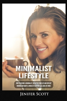 Paperback Minimalist Lifestyle: How to Become a Minimalist, Declutter Your Life and Develop Minimalism Habits & Mindsets to Worry Less and Live More Book