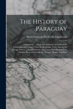 Paperback The History of Paraguay: Containing ... a Full and Authentic Account of the Establishments Formed There by the Jesuits, From Among the Savage N Book