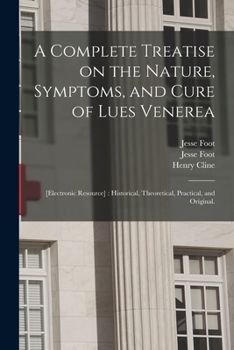 Paperback A Complete Treatise on the Nature, Symptoms, and Cure of Lues Venerea; [electronic Resource]: Historical, Theoretical, Practical, and Original. Book