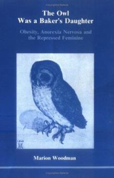 Paperback The Owl Was a Baker's Daughter: Obesity, Anorexia Nervosa and the Repressed Feminine: A Psychological Study Book