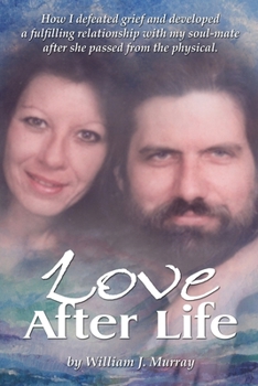 Paperback Love After Life: How I defeated grief and developed a fulfilling relationship with my soul-mate after she passed from the physical. Book