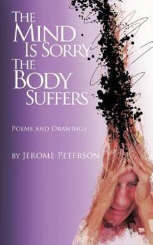 Paperback The Mind Is Sorry The Body Suffers: Collected Poems and Drawings by Jerome Peterson Book