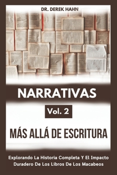 Narrativas Más Allá De Escritura Vol. 2: Explorando La Historia Completa Y El Impacto Duradero De Los Libros De Los Macabeos (Spanish Edition)