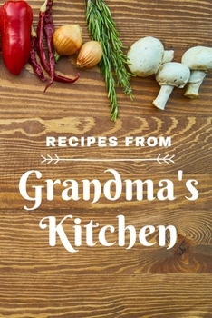 Recipes from Grandma's Kitchen: Make your own cookbook Guided Blank Recipe Book Journal to fill w Special Favorite Recipes Memories Traditions ... Bride to be Family Heirloom Recipe Notebook