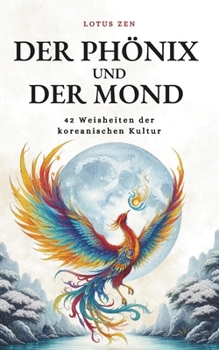 Der Phönix und der Mond: 42 Weisheiten der koreanischen Kultur