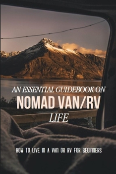 Paperback An Essential Guidebook On Nomad Van Life: How To Live In A Van Or RV For Beginners: Nomad Living Book