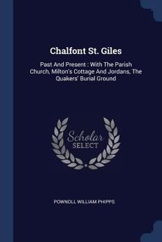 Chalfont St. Giles: Past And Present : With The Parish Church, Milton's Cottage And Jordans, The Quakers' Burial Ground...