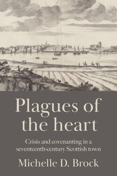 Hardcover Plagues of the Heart: Crisis and Covenanting in a Seventeenth-Century Scottish Town Book