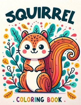 Squirrel Coloring Book: Delight in Charming Squirrel Illustrations Designed Especially for Young Artists to Color and Enjoy