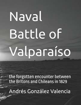 Naval Battle of Valparaíso: the forgotten encounter between the Britons and Chileans in 1829 (Spanish Edition)