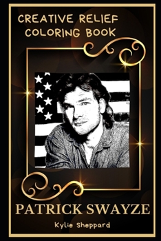 Patrick Swayze Creative Relief Coloring Book: Powerful Motivation and Success, Calm Mindset and Peace Relaxing Coloring Book for Adults