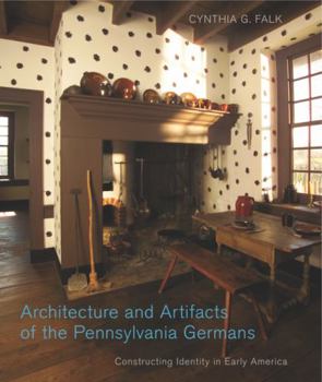 Architecture and Artifacts of the Pennsylvania Germans: Constructing Identity in Early America  (Pennsylvania ... - Book  of the Pennsylvania German History and Culture