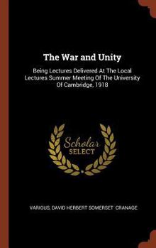 Hardcover The War and Unity: Being Lectures Delivered At The Local Lectures Summer Meeting Of The University Of Cambridge, 1918 Book