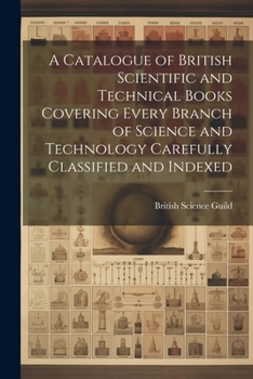 Paperback A Catalogue of British Scientific and Technical Books Covering Every Branch of Science and Technology Carefully Classified and Indexed Book