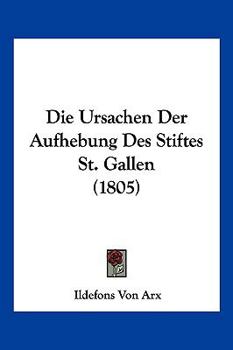 Paperback Die Ursachen Der Aufhebung Des Stiftes St. Gallen (1805) [German] Book