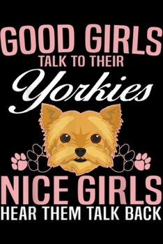 Good Girls Talk To Their Yorkies nice girls hear them talk back: Good Girls Talk To Their Yorkies  Journal/Notebook Blank Lined Ruled 6x9 100 Pages
