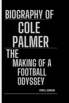 BIOGRAPHY OF COLE PALMER: The Making Of A Football Odyssey