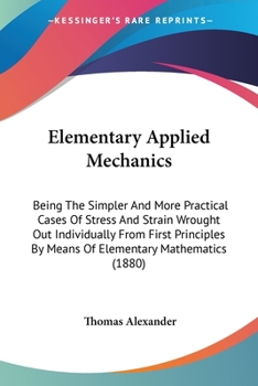 Paperback Elementary Applied Mechanics: Being The Simpler And More Practical Cases Of Stress And Strain Wrought Out Individually From First Principles By Mean Book