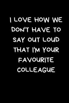 Paperback I Love How We Don't Have To Say Out Loud That I'm Your Favourite Colleague: Office Humour Presents: Black Lined Paperback Journal / Notebook Book