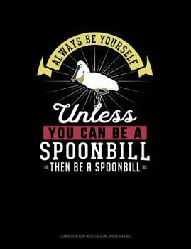 Paperback Always Be Yourself Unless You Can Be a Spoonbill Then Be a Spoonbill: Composition Notebook: Wide Ruled Book