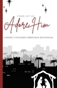 Come Let Us Adore Him: A Highly Favoured Life Christmas Devotional (The Highly Favoured Life Devotional Series)